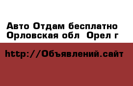 Авто Отдам бесплатно. Орловская обл.,Орел г.